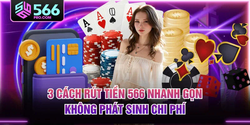 3 Cách Rút Tiền 566 Nhanh Gọn, Không Phát Sinh Chi Phí
