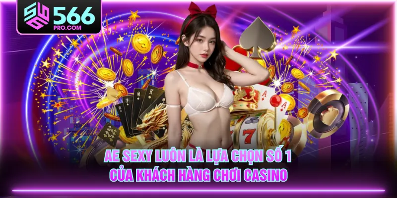 AE Sexy luôn là lựa chọn số 1 của khách hàng chơi Casino