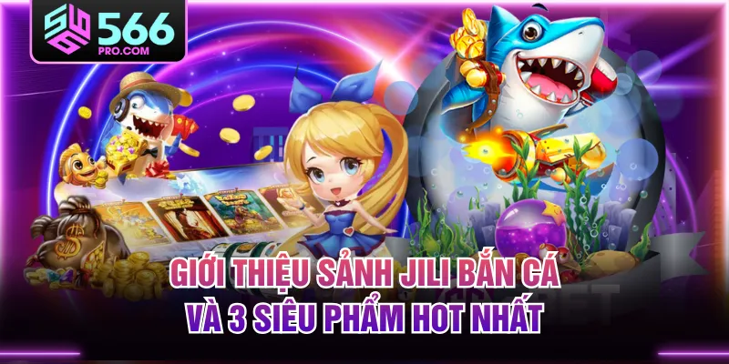 Giới Thiệu Sảnh JILI Bắn Cá Và 3 Siêu Phẩm Hot Nhất
