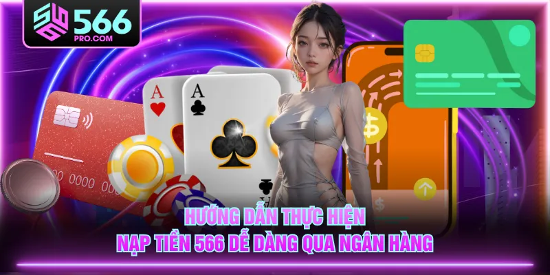 Hướng dẫn thực hiện nạp tiền 566 dễ dàng qua ngân hàng