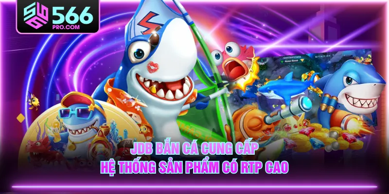 JDB bắn cá cung cấp hệ thống sản phẩm có RTP cao