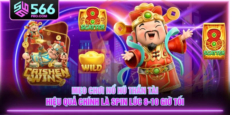 Mẹo chơi Nổ Hũ Thần Tài hiệu quả chính là Spin lúc 8-10 giờ tối