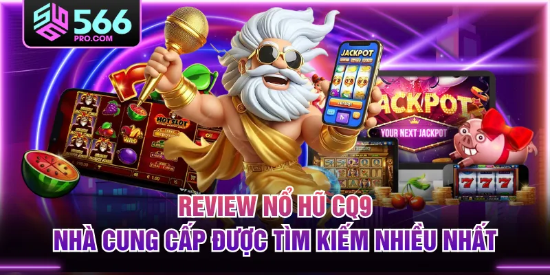Review Nổ Hũ CQ9 - Nhà Cung Cấp Được Tìm Kiếm Nhiều Nhất