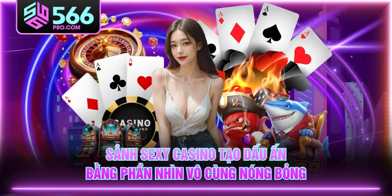 Sảnh Sexy Casino tạo dấu ấn bằng phần nhìn vô cùng nóng bỏng
