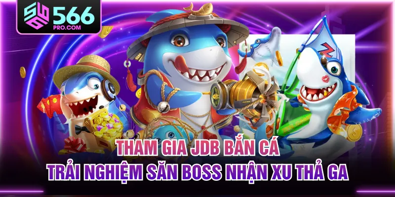 Tham Gia JDB Bắn Cá, Trải Nghiệm Săn Boss Nhận Xu Thả Ga
