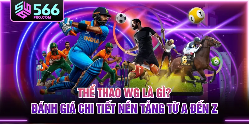 Thể Thao WG Là Gì? Đánh Giá Chi Tiết Nền Tảng Từ A Đến Z
