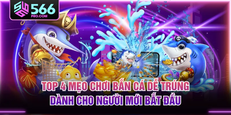 Top 4 Mẹo Chơi Bắn Cá Dễ Trúng Dành Cho Người Mới Bắt Đầu