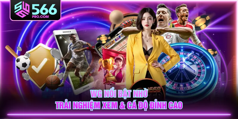 WG nổi bật nhờ trải nghiệm xem & cá độ đỉnh cao